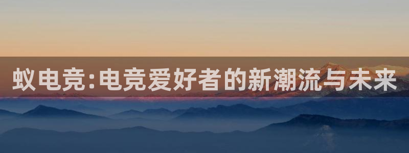 db电竞\'：蚁电竞:电竞爱好者的新潮流与未来